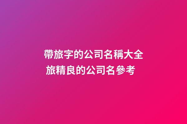 帶旅字的公司名稱大全 旅精良的公司名參考-第1張-公司起名-玄機派